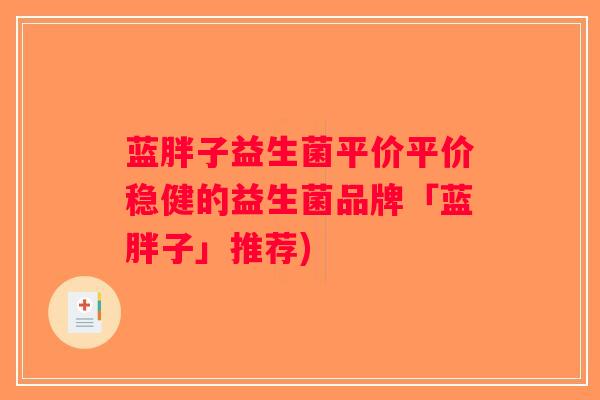 蓝胖子益生菌平价平价稳健的益生菌品牌「蓝胖子」推荐) 蓝胖子益生菌平价平价稳健的益生菌品牌「蓝胖子」推荐)
