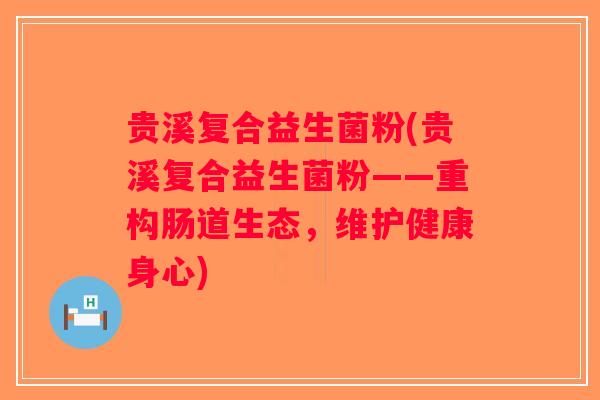贵溪复合益生菌粉(贵溪复合益生菌粉——重构肠道生态,维护健康身心) 贵溪复合益生菌粉(贵溪复合益生菌粉——重构肠道生态,维护健康身心)