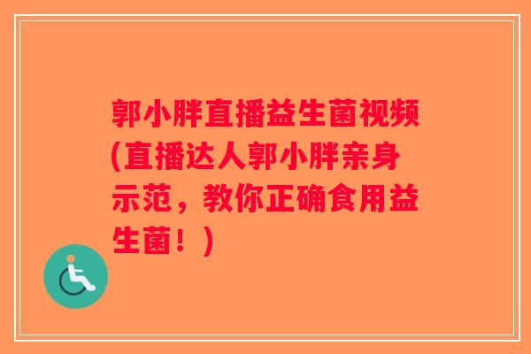 郭小胖直播益生菌视频(直播达人郭小胖亲身示范,教你正确食用益生菌!) 郭小胖直播益生菌视频(直播达人郭小胖亲身示范,教你正确食用益生菌!)