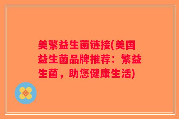 美繁益生菌链接(美国益生菌品牌推荐:繁益生菌,助您健康生活) 美繁益生菌链接(美国益生菌品牌推荐:繁益生菌,助您健康生活)