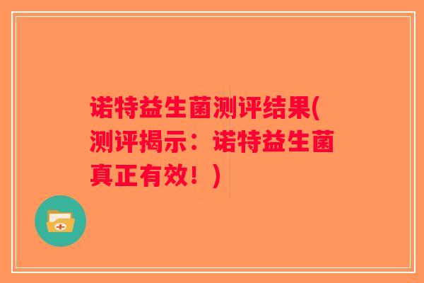 诺特益生菌测评结果(测评揭示:诺特益生菌真正有效!) 诺特益生菌测评结果(测评揭示:诺特益生菌真正有效!)