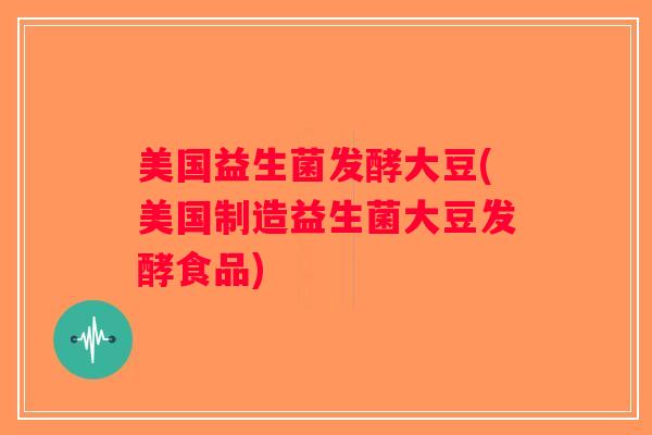 美国益生菌发酵大豆(美国制造益生菌大豆发酵食品) 美国益生菌发酵大豆(美国制造益生菌大豆发酵食品)