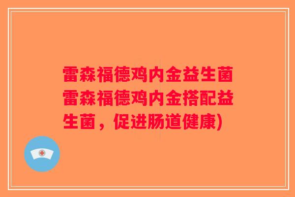 雷森福德鸡内金益生菌雷森福德鸡内金搭配益生菌,促进肠道健康) 雷森福德鸡内金益生菌雷森福德鸡内金搭配益生菌,促进肠道健康)