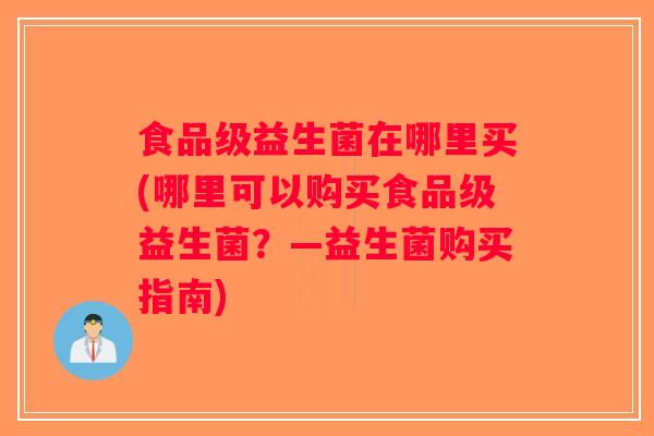 食品级益生菌在哪里买(哪里可以购买食品级益生菌?—益生菌购买指南) 食品级益生菌在哪里买(哪里可以购买食品级益生菌?—益生菌购买指南)