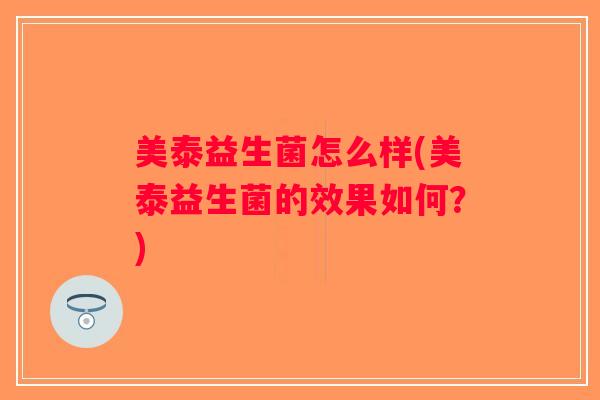 美泰益生菌怎么样(美泰益生菌的效果如何?) 美泰益生菌怎么样(美泰益生菌的效果如何?)