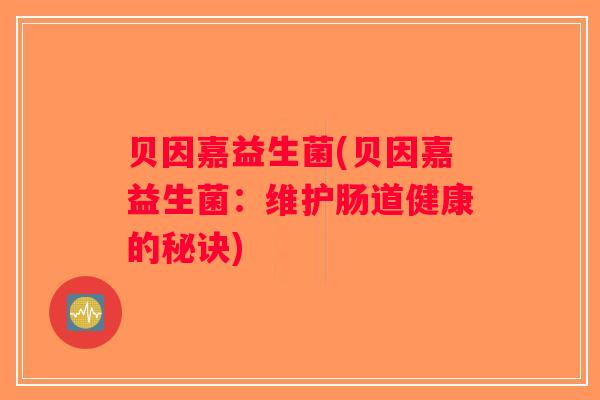 贝因嘉益生菌(贝因嘉益生菌:维护肠道健康的秘诀) 贝因嘉益生菌(贝因嘉益生菌:维护肠道健康的秘诀)