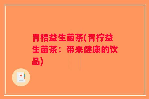 青桔益生菌茶(青柠益生菌茶:带来健康的饮品) 青桔益生菌茶(青柠益生菌茶:带来健康的饮品)