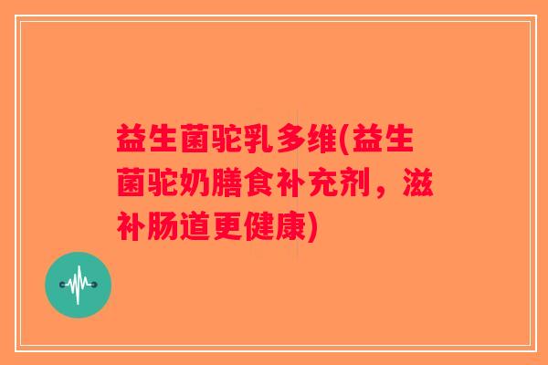 益生菌驼乳多维(益生菌驼奶膳食补充剂,滋补肠道更健康) 益生菌驼乳多维(益生菌驼奶膳食补充剂,滋补肠道更健康)