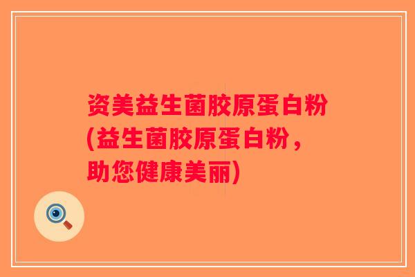 资美益生菌胶原蛋白粉(益生菌胶原蛋白粉,助您健康美丽) 资美益生菌胶原蛋白粉(益生菌胶原蛋白粉,助您健康美丽)