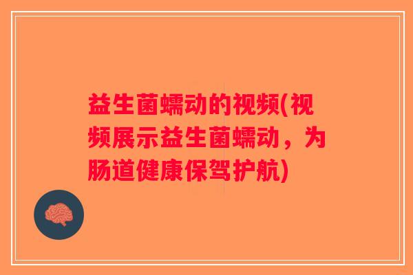 益生菌蠕动的视频(视频展示益生菌蠕动,为肠道健康保驾护航) 益生菌蠕动的视频(视频展示益生菌蠕动,为肠道健康保驾护航)