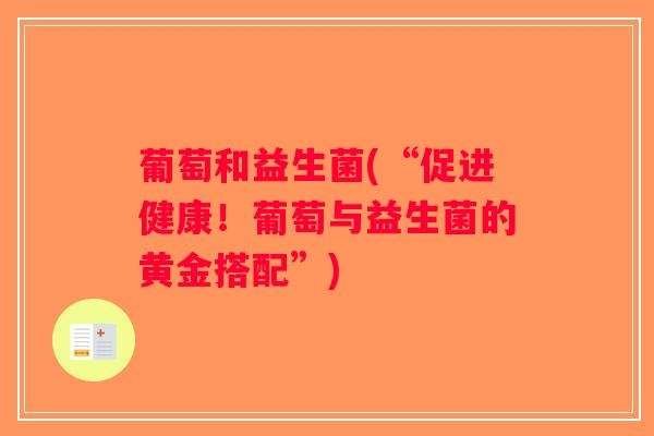 葡萄和益生菌(“促进健康!葡萄与益生菌的黄金搭配”) 葡萄和益生菌(“促进健康!葡萄与益生菌的黄金搭配”)