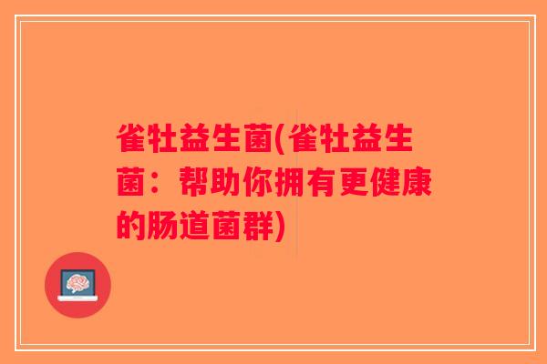 雀牡益生菌(雀牡益生菌:帮助你拥有更健康的肠道菌群) 雀牡益生菌(雀牡益生菌:帮助你拥有更健康的肠道菌群)