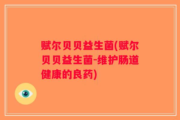 赋尔贝贝益生菌(赋尔贝贝益生菌-维护肠道健康的良药) 赋尔贝贝益生菌(赋尔贝贝益生菌-维护肠道健康的良药)