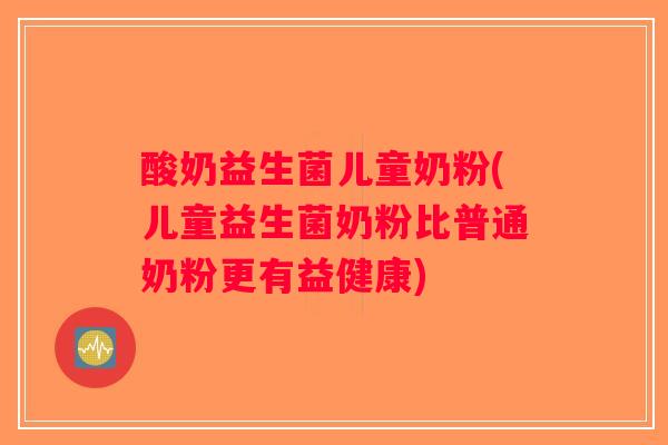酸奶益生菌儿童奶粉(儿童益生菌奶粉比普通奶粉更有益健康) 酸奶益生菌儿童奶粉(儿童益生菌奶粉比普通奶粉更有益健康)
