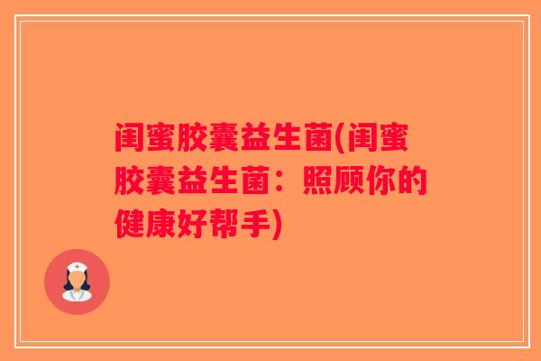 闺蜜胶囊益生菌(闺蜜胶囊益生菌:照顾你的健康好帮手) 闺蜜胶囊益生菌(闺蜜胶囊益生菌:照顾你的健康好帮手)