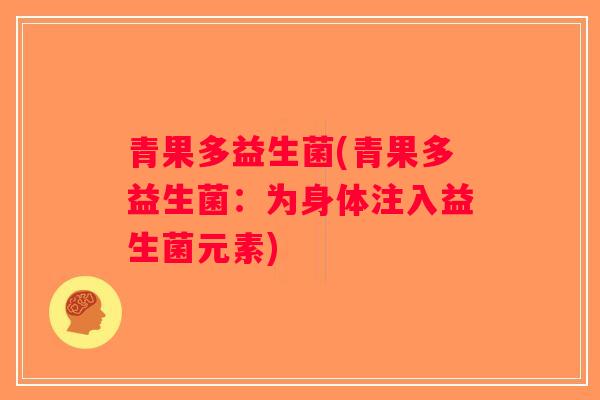 青果多益生菌(青果多益生菌:为身体注入益生菌元素) 青果多益生菌(青果多益生菌:为身体注入益生菌元素)