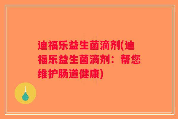 迪福乐益生菌滴剂(迪福乐益生菌滴剂:帮您维护肠道健康) 迪福乐益生菌滴剂(迪福乐益生菌滴剂:帮您维护肠道健康)