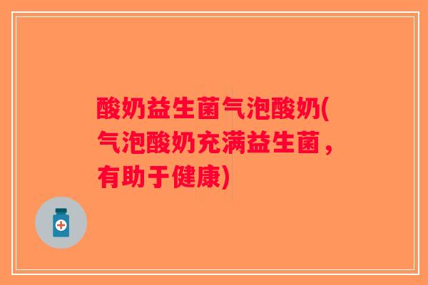 酸奶益生菌气泡酸奶(气泡酸奶充满益生菌,有助于健康) 酸奶益生菌气泡酸奶(气泡酸奶充满益生菌,有助于健康)