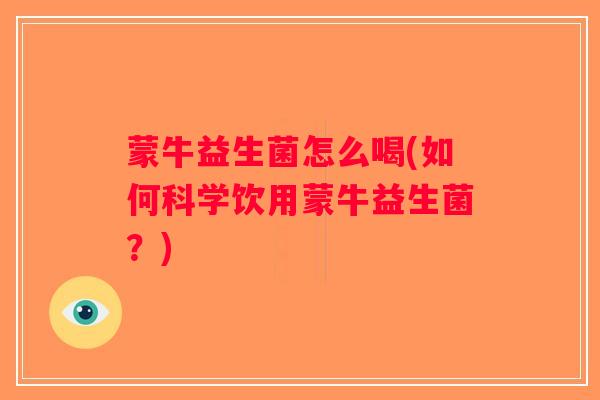 蒙牛益生菌怎么喝(如何科学饮用蒙牛益生菌?) 蒙牛益生菌怎么喝(如何科学饮用蒙牛益生菌?)