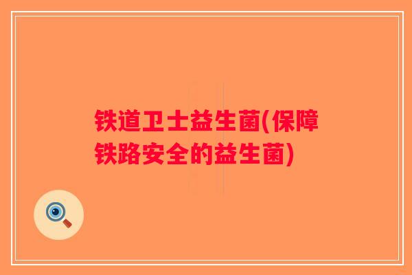 铁道卫士益生菌(保障铁路安全的益生菌) 铁道卫士益生菌(保障铁路安全的益生菌)