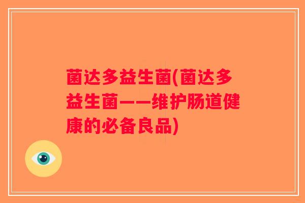 菌达多益生菌(菌达多益生菌——维护肠道健康的必备良品) 菌达多益生菌(菌达多益生菌——维护肠道健康的必备良品)