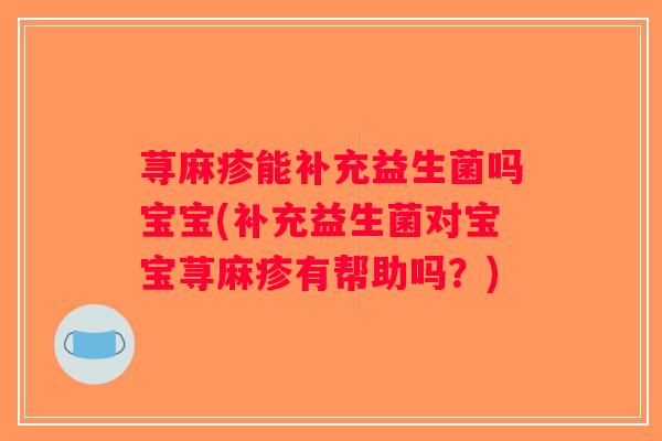 荨麻疹能补充益生菌吗宝宝(补充益生菌对宝宝荨麻疹有帮助吗?) 荨麻疹能补充益生菌吗宝宝(补充益生菌对宝宝荨麻疹有帮助吗?)