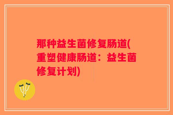 那种益生菌修复肠道(重塑健康肠道：益生菌修复计划)