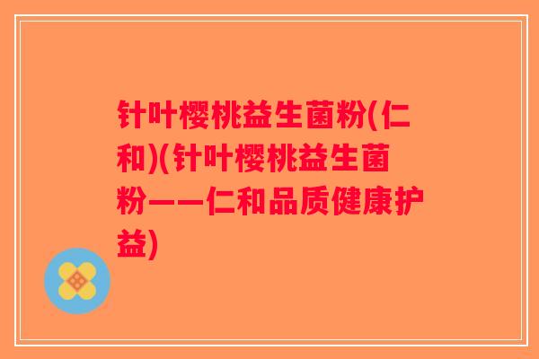针叶樱桃益生菌粉(仁和)(针叶樱桃益生菌粉——仁和品质健康护益) 针叶樱桃益生菌粉(仁和)(针叶樱桃益生菌粉——仁和品质健康护益)