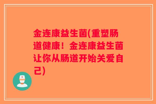 金连康益生菌(重塑肠道健康！金连康益生菌让你从肠道开始关爱自己)