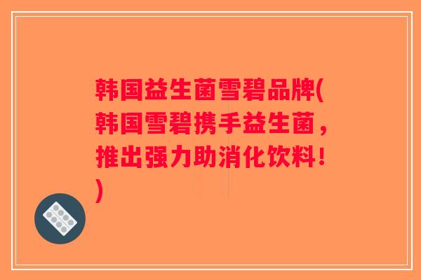 韩国益生菌雪碧品牌(韩国雪碧携手益生菌,推出强力助消化饮料!) 韩国益生菌雪碧品牌(韩国雪碧携手益生菌,推出强力助消化饮料!)