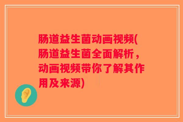肠道益生菌动画视频(肠道益生菌全面解析,动画视频带你了解其作用及来源) 肠道益生菌动画视频(肠道益生菌全面解析,动画视频带你了解其作用及来源)