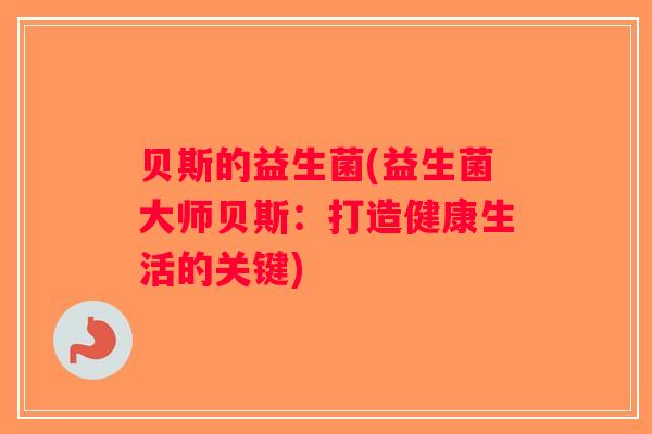 贝斯的益生菌(益生菌大师贝斯:打造健康生活的关键) 贝斯的益生菌(益生菌大师贝斯:打造健康生活的关键)