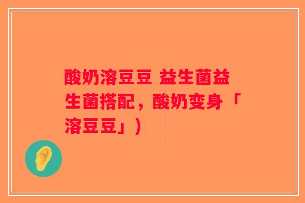 酸奶溶豆豆 益生菌益生菌搭配,酸奶变身「溶豆豆」) 酸奶溶豆豆 益生菌益生菌搭配,酸奶变身「溶豆豆」)
