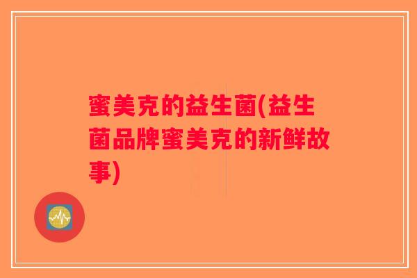 蜜美克的益生菌(益生菌品牌蜜美克的新鲜故事) 蜜美克的益生菌(益生菌品牌蜜美克的新鲜故事)