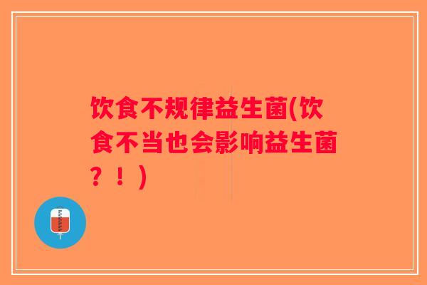 饮食不规律益生菌(饮食不当也会影响益生菌?!) 饮食不规律益生菌(饮食不当也会影响益生菌?!)