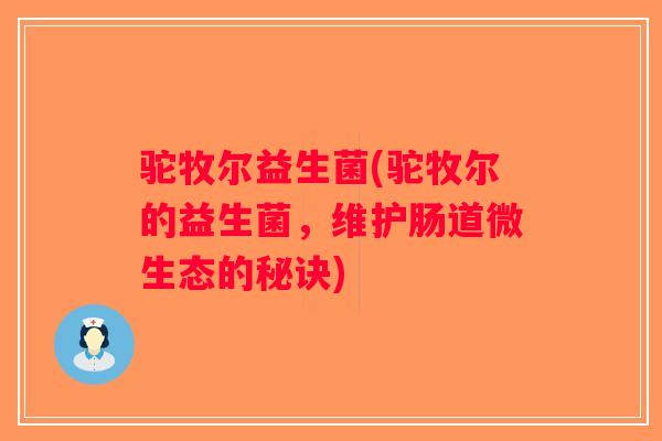 驼牧尔益生菌(驼牧尔的益生菌,维护肠道微生态的秘诀) 驼牧尔益生菌(驼牧尔的益生菌,维护肠道微生态的秘诀)