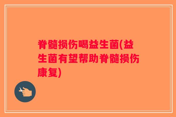 脊髓损伤喝益生菌(益生菌有望帮助脊髓损伤康复) 脊髓损伤喝益生菌(益生菌有望帮助脊髓损伤康复)