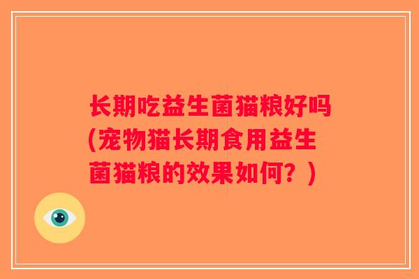 长期吃益生菌猫粮好吗(宠物猫长期食用益生菌猫粮的效果如何？)