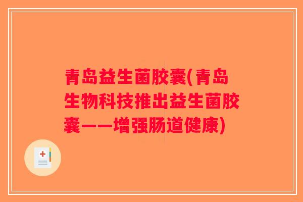 青岛益生菌胶囊(青岛生物科技推出益生菌胶囊——增强肠道健康) 青岛益生菌胶囊(青岛生物科技推出益生菌胶囊——增强肠道健康)