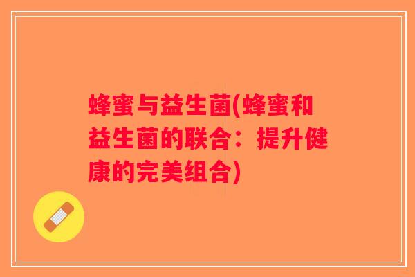 蜂蜜与益生菌(蜂蜜和益生菌的联合：提升健康的完美组合)