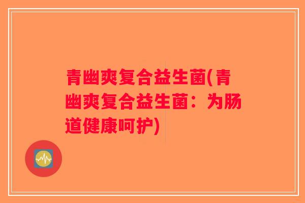 青幽爽复合益生菌(青幽爽复合益生菌：为肠道健康呵护)