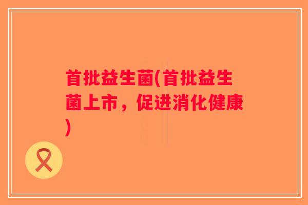 首批益生菌(首批益生菌上市，促进消化健康)
