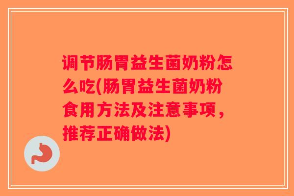 调节肠胃益生菌奶粉怎么吃(肠胃益生菌奶粉食用方法及注意事项，推荐正确做法)