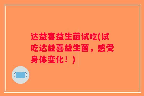 达益喜益生菌试吃(试吃达益喜益生菌,感受身体变化!) 达益喜益生菌试吃(试吃达益喜益生菌,感受身体变化!)