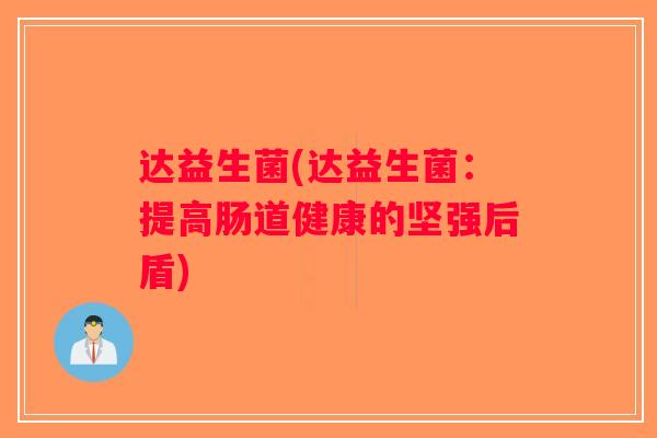 达益生菌(达益生菌:提高肠道健康的坚强后盾) 达益生菌(达益生菌:提高肠道健康的坚强后盾)