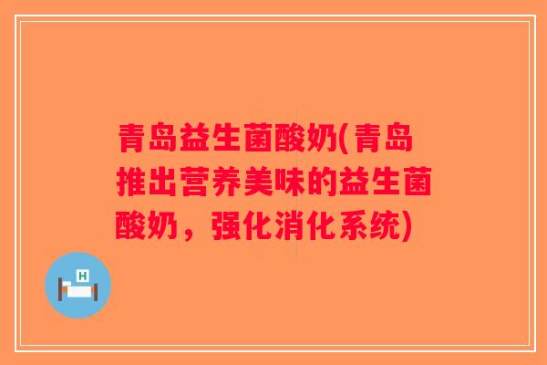 青岛益生菌酸奶(青岛推出营养美味的益生菌酸奶,强化消化系统) 青岛益生菌酸奶(青岛推出营养美味的益生菌酸奶,强化消化系统)
