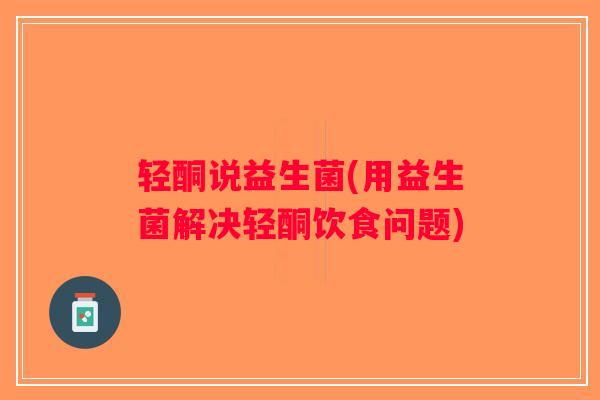 轻酮说益生菌(用益生菌解决轻酮饮食问题) 轻酮说益生菌(用益生菌解决轻酮饮食问题)