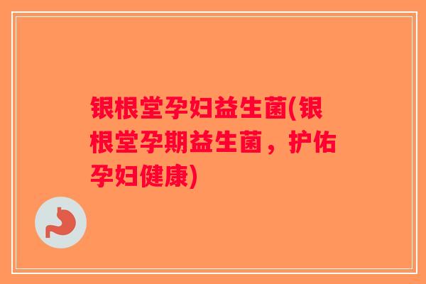 银根堂孕妇益生菌(银根堂孕期益生菌,护佑孕妇健康) 银根堂孕妇益生菌(银根堂孕期益生菌,护佑孕妇健康)