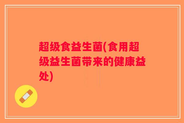 超级食益生菌(食用超级益生菌带来的健康益处) 超级食益生菌(食用超级益生菌带来的健康益处)