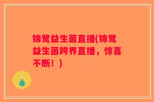 锦鹭益生菌直播(锦鹭益生菌跨界直播,惊喜不断!) 锦鹭益生菌直播(锦鹭益生菌跨界直播,惊喜不断!)